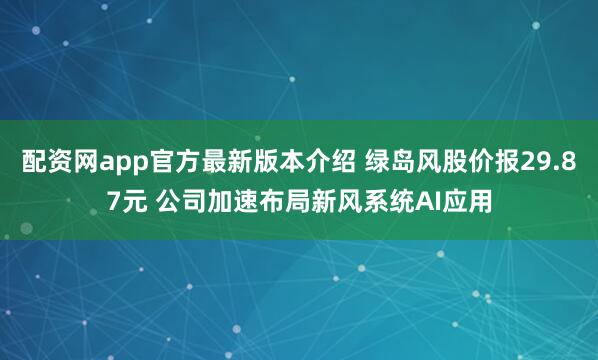 配资网app官方最新版本介绍 绿岛风股价报29.87元 公司加速布局新风系统AI应用
