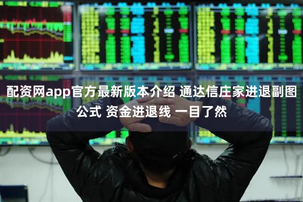 配资网app官方最新版本介绍 通达信庄家进退副图公式 资金进退线 一目了然