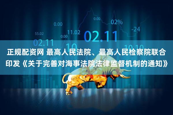 正规配资网 最高人民法院、最高人民检察院联合印发《关于完善对海事法院法律监督机制的通知》