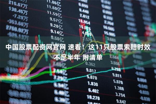 中国股票配资网官网 速看！这11只股票索赔时效不足半年 附清单
