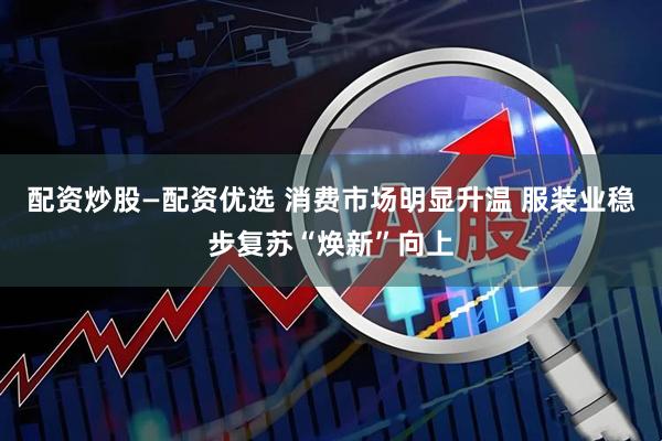 配资炒股—配资优选 消费市场明显升温 服装业稳步复苏“焕新”向上
