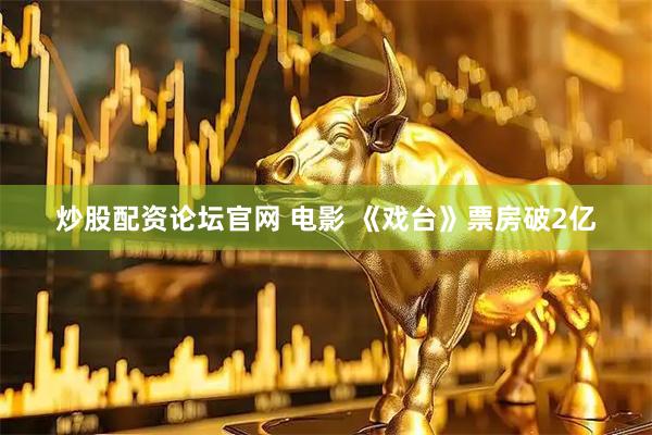 炒股配资论坛官网 电影 《戏台》票房破2亿